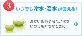 いつでも冷水・温水が使える!温かいお茶や冷たい水をいつでも好きなときに!